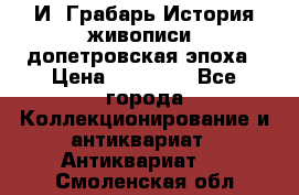  И. Грабарь История живописи, допетровская эпоха › Цена ­ 12 000 - Все города Коллекционирование и антиквариат » Антиквариат   . Смоленская обл.